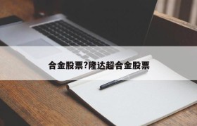 合金股票?隆达超合金股票