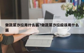 做蔬菜沙拉用什么酱?做蔬菜沙拉应该用什么酱